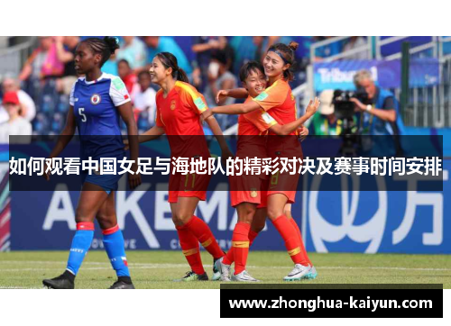 如何观看中国女足与海地队的精彩对决及赛事时间安排