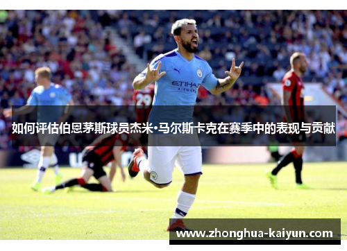 如何评估伯恩茅斯球员杰米·马尔斯卡克在赛季中的表现与贡献