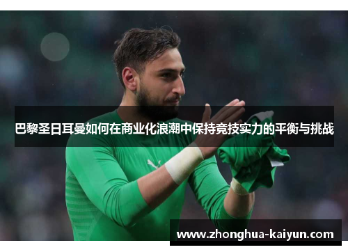 巴黎圣日耳曼如何在商业化浪潮中保持竞技实力的平衡与挑战