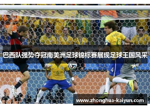 巴西队强势夺冠南美洲足球锦标赛展现足球王国风采