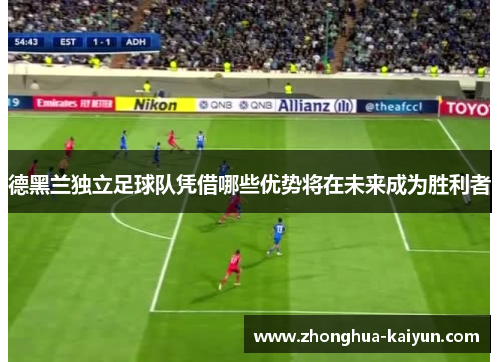 德黑兰独立足球队凭借哪些优势将在未来成为胜利者