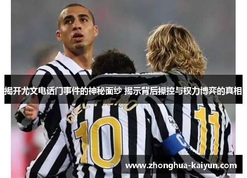 揭开尤文电话门事件的神秘面纱 揭示背后操控与权力博弈的真相