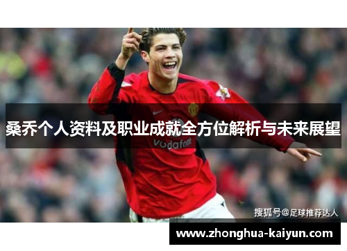 桑乔个人资料及职业成就全方位解析与未来展望