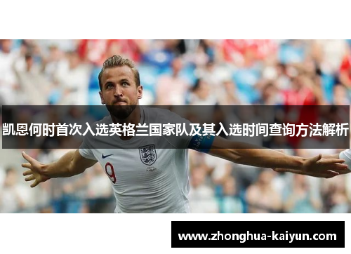 凯恩何时首次入选英格兰国家队及其入选时间查询方法解析