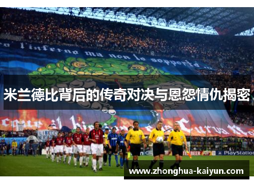 米兰德比背后的传奇对决与恩怨情仇揭密 米兰德比背后的传奇对决与恩怨情仇揭密