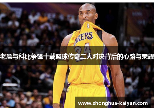 老詹与科比争锋十载篮球传奇二人对决背后的心路与荣耀 老詹与科比争锋十载篮球传奇二人对决背后的心路与荣耀