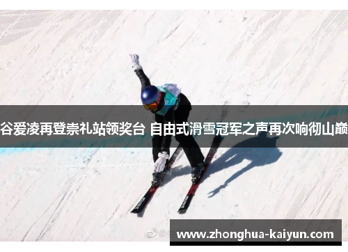 谷爱凌再登崇礼站领奖台 自由式滑雪冠军之声再次响彻山巅