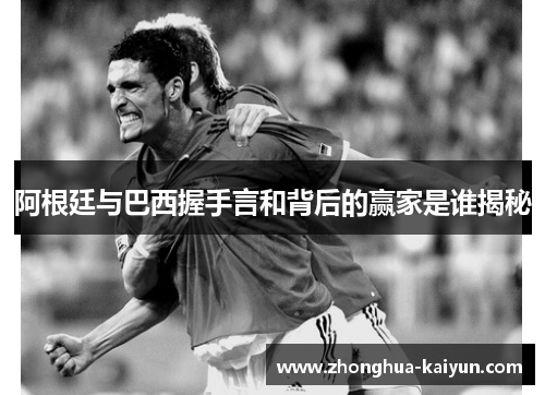 阿根廷与巴西握手言和背后的赢家是谁揭秘