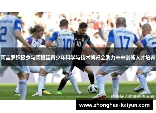 阿圭罗积极参与阿根廷青少年科学与技术博览会助力未来创新人才培养