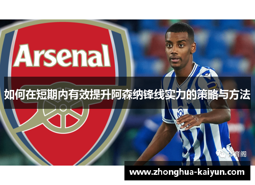 如何在短期内有效提升阿森纳锋线实力的策略与方法 如何在短期内有效提升阿森纳锋线实力的策略与方法