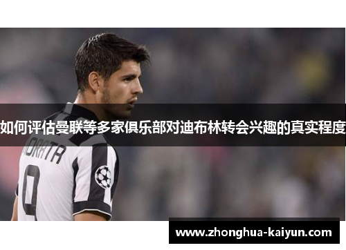 如何评估曼联等多家俱乐部对迪布林转会兴趣的真实程度