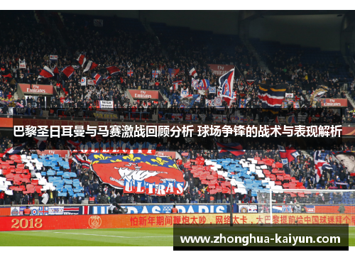 巴黎圣日耳曼与马赛激战回顾分析 球场争锋的战术与表现解析 巴黎圣日耳曼与马赛激战回顾分析 球场争锋的战术与表现解析