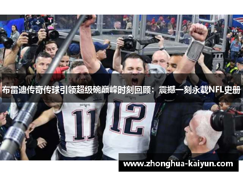 布雷迪传奇传球引领超级碗巅峰时刻回顾：震撼一刻永载NFL史册