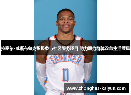 拉塞尔·威斯布鲁克积极参与社区服务项目 助力弱势群体改善生活质量