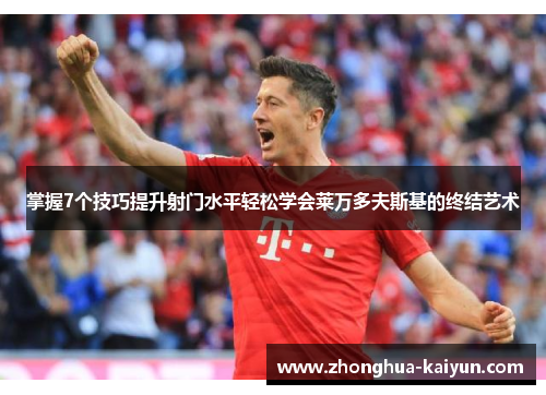 掌握7个技巧提升射门水平轻松学会莱万多夫斯基的终结艺术