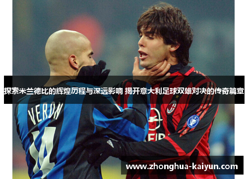 探索米兰德比的辉煌历程与深远影响 揭开意大利足球双雄对决的传奇篇章 探索米兰德比的辉煌历程与深远影响 揭开意大利足球双雄对决的传奇篇章
