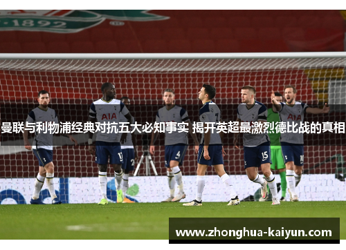 曼联与利物浦经典对抗五大必知事实 揭开英超最激烈德比战的真相