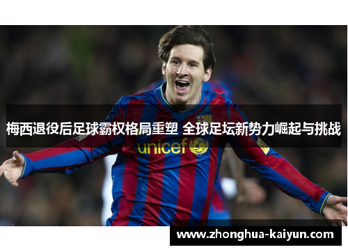 梅西退役后足球霸权格局重塑 全球足坛新势力崛起与挑战 梅西退役后足球霸权格局重塑 全球足坛新势力崛起与挑战