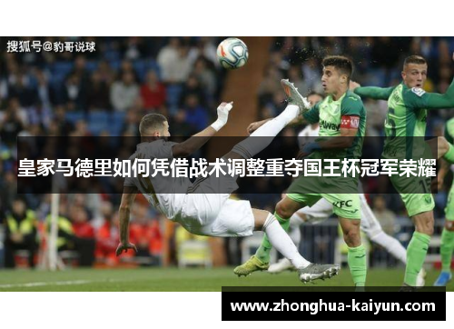 皇家马德里如何凭借战术调整重夺国王杯冠军荣耀
