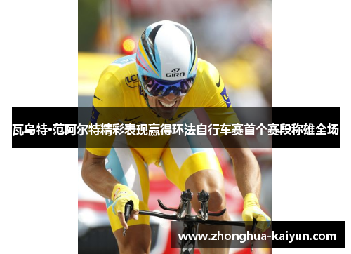 瓦乌特·范阿尔特精彩表现赢得环法自行车赛首个赛段称雄全场