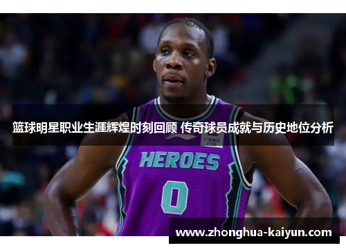 篮球明星职业生涯辉煌时刻回顾 传奇球员成就与历史地位分析