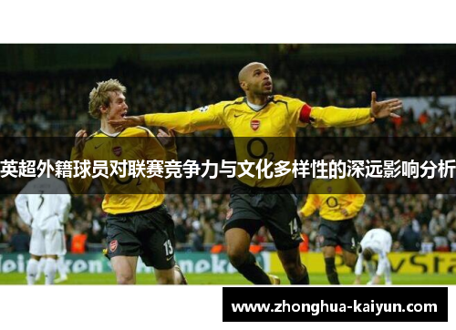 英超外籍球员对联赛竞争力与文化多样性的深远影响分析