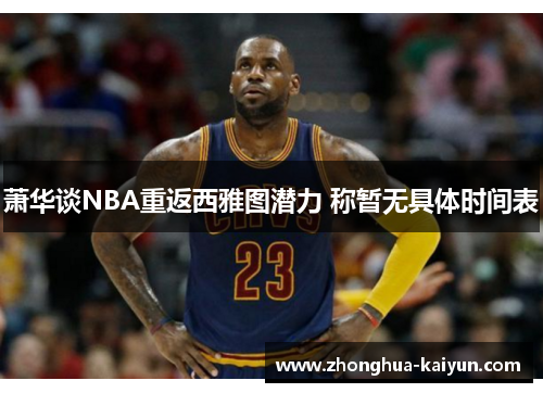 /uploads/images/20260422/xiao-hua-tan-nba-chong-fan-xi-ya-tu-qian-li-cheng-zan-wu-ju-ti-shi-jian-biao.webp